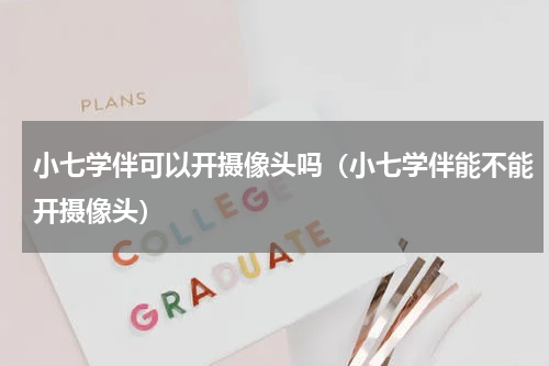 小七学伴可以开摄像头吗（小七学伴能不能开摄像头）