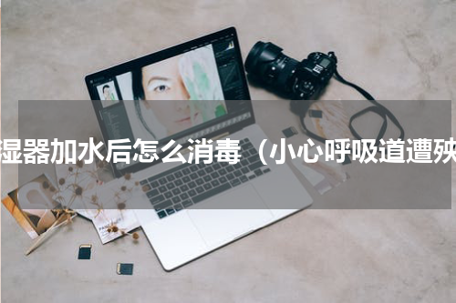 加湿器加水后怎么消毒（小心呼吸道遭殃）