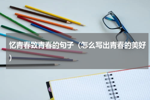 忆青春致青春的句子（怎么写出青春的美好）