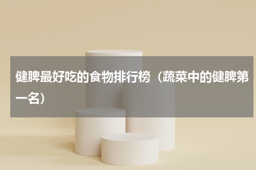 健脾最好吃的食物排行榜（蔬菜中的健脾第一名）