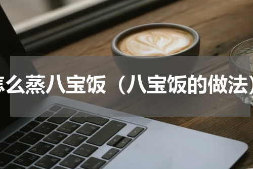 怎么蒸八宝饭（八宝饭的做法）