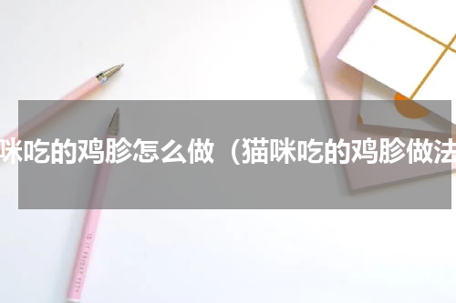 猫咪吃的鸡胗怎么做（猫咪吃的鸡胗做法）