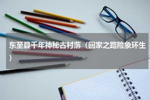 东至县千年神秘古村落（回家之路险象环生）