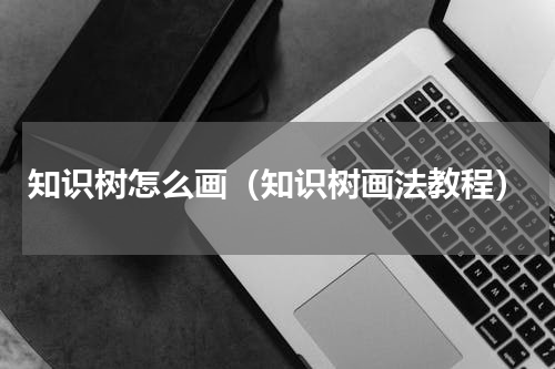 知识树怎么画（知识树画法教程）