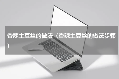 香辣土豆丝的做法（香辣土豆丝的做法步骤）