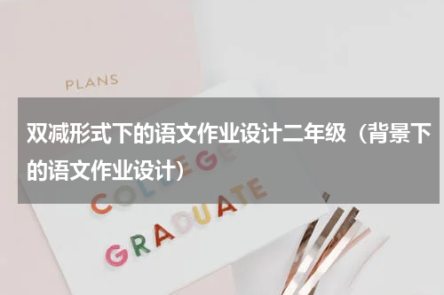双减形式下的语文作业设计二年级（背景下的语文作业设计）