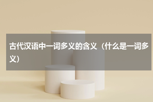 古代汉语中一词多义的含义（什么是一词多义）