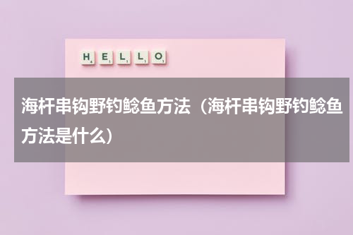 海杆串钩野钓鲶鱼方法（海杆串钩野钓鲶鱼方法是什么）