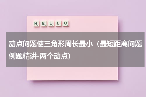 动点问题使三角形周长最小（最短距离问题例题精讲-两个动点）