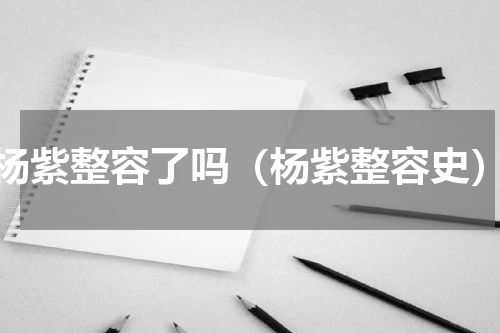 杨紫整容了吗（杨紫整容史）