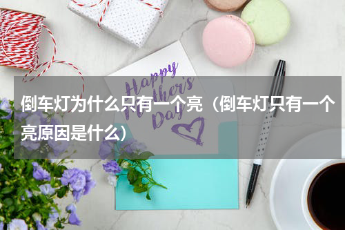 倒车灯为什么只有一个亮（倒车灯只有一个亮原因是什么）
