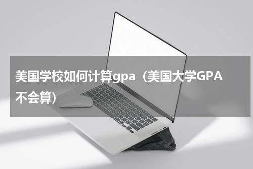 美国学校如何计算gpa（美国大学GPA不会算）