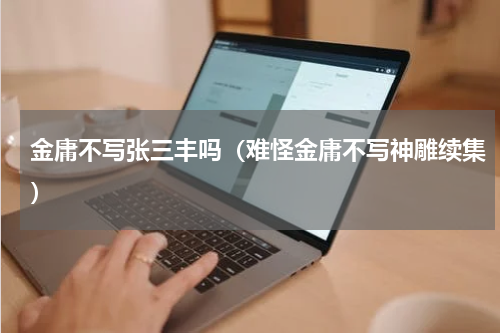 金庸不写张三丰吗（难怪金庸不写神雕续集）