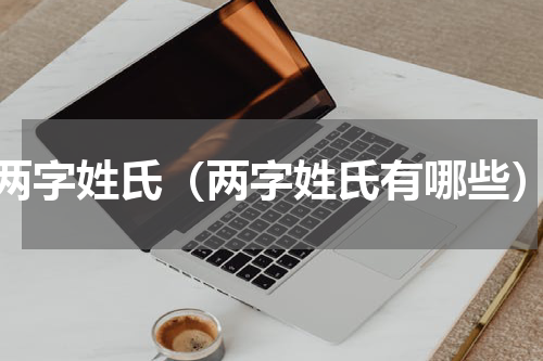 两字姓氏（两字姓氏有哪些）