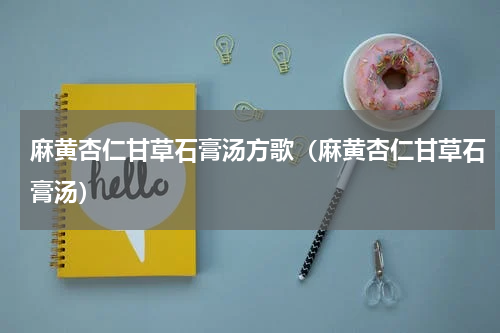 麻黄杏仁甘草石膏汤方歌（麻黄杏仁甘草石膏汤）