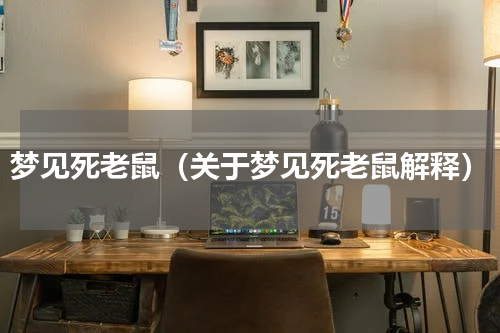 梦见死老鼠（关于梦见死老鼠解释）