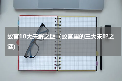 故宫10大未解之谜（故宫里的三大未解之谜）