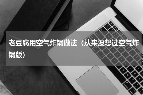 老豆腐用空气炸锅做法（从来没想过空气炸锅版）