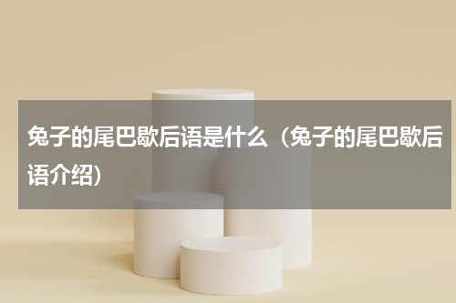 兔子的尾巴歇后语是什么（兔子的尾巴歇后语介绍）