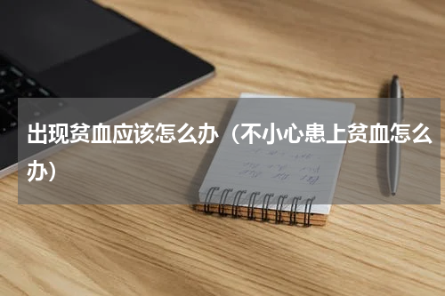 出现贫血应该怎么办（不小心患上贫血怎么办）
