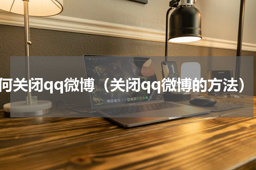 如何关闭qq微博（关闭qq微博的方法）