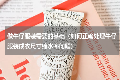 做牛仔服装需要的基础（如何正确处理牛仔服装成衣尺寸缩水率问题）