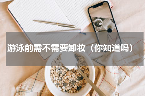游泳前需不需要卸妆（你知道吗）