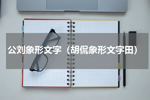 公刘象形文字（胡侃象形文字田）