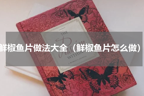 鲜椒鱼片做法大全（鲜椒鱼片怎么做）