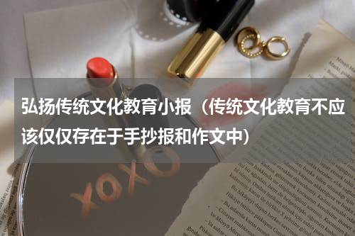弘扬传统文化教育小报（传统文化教育不应该仅仅存在于手抄报和作文中）