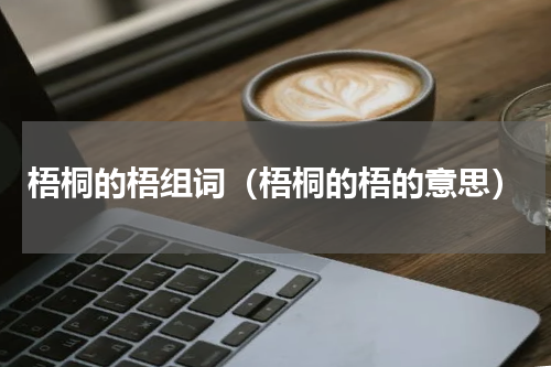梧桐的梧组词（梧桐的梧的意思）