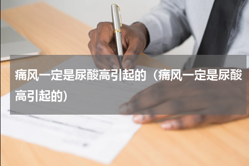 痛风一定是尿酸高引起的（痛风一定是尿酸高引起的）