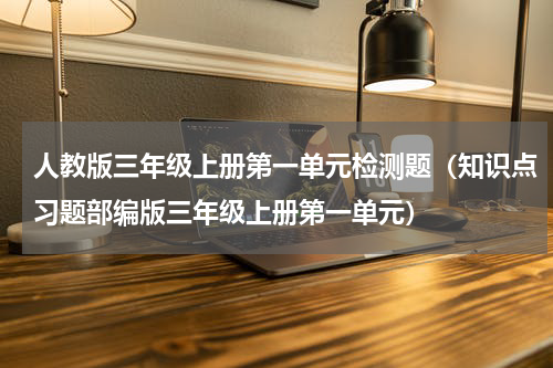 人教版三年级上册第一单元检测题（知识点习题部编版三年级上册第一单元）