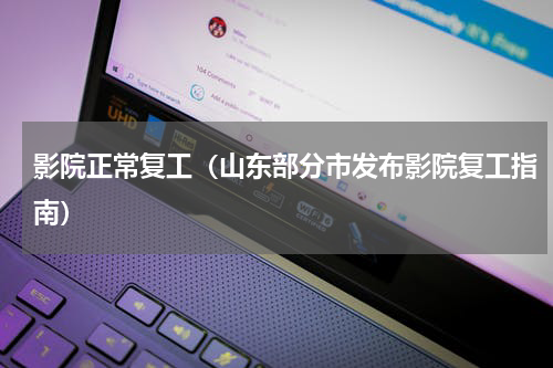 影院正常复工（山东部分市发布影院复工指南）