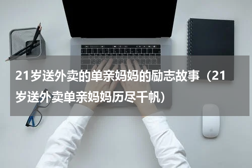 21岁送外卖的单亲妈妈的励志故事（21岁送外卖单亲妈妈历尽千帆）
