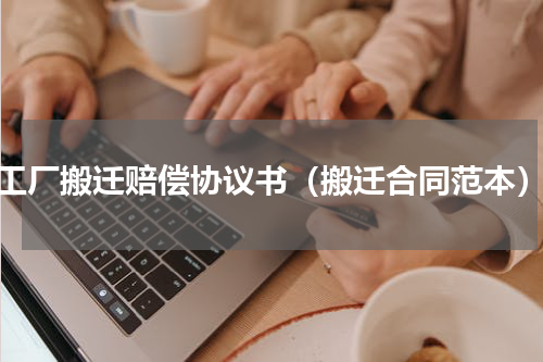 工厂搬迁赔偿协议书（搬迁合同范本）