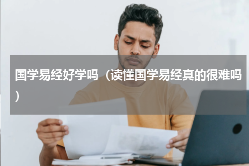 国学易经好学吗（读懂国学易经真的很难吗）