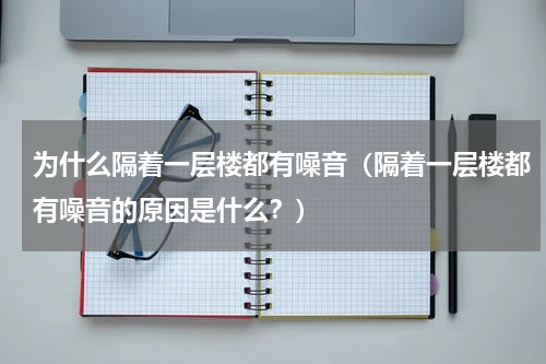 为什么隔着一层楼都有噪音（隔着一层楼都有噪音的原因是什么？）