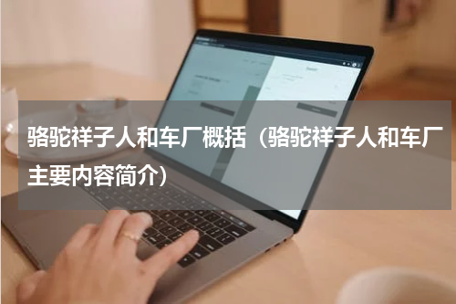 骆驼祥子人和车厂概括（骆驼祥子人和车厂主要内容简介）