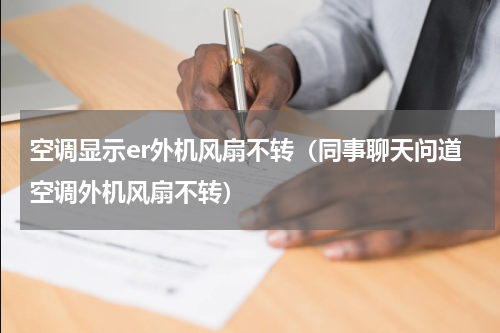 空调显示er外机风扇不转（同事聊天问道空调外机风扇不转）