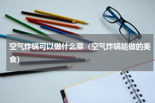 空气炸锅可以做什么菜（空气炸锅能做的美食）