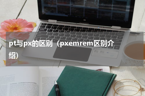 pt与px的区别（pxemrem区别介绍）