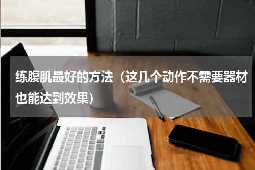 练腹肌最好的方法（这几个动作不需要器材也能达到效果）