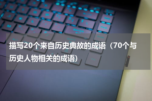 描写20个来自历史典故的成语（70个与历史人物相关的成语）