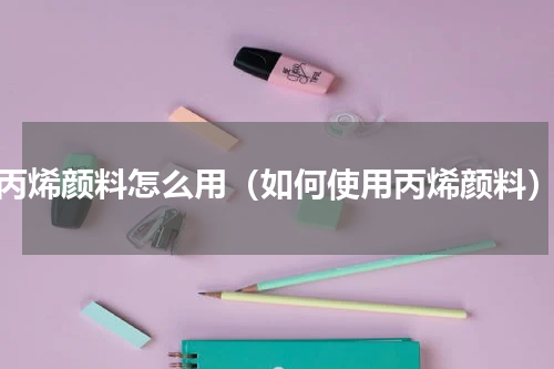 丙烯颜料怎么用（如何使用丙烯颜料）