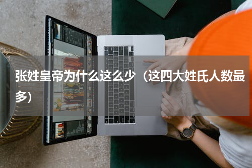 张姓皇帝为什么这么少（这四大姓氏人数最多）