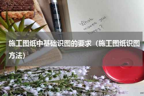 施工图纸中基础识图的要求（施工图纸识图方法）