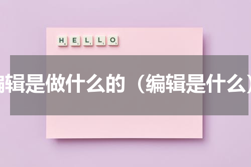 编辑是做什么的（编辑是什么）