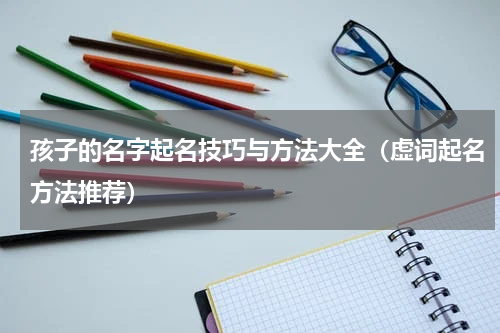 孩子的名字起名技巧与方法大全（虚词起名方法推荐）