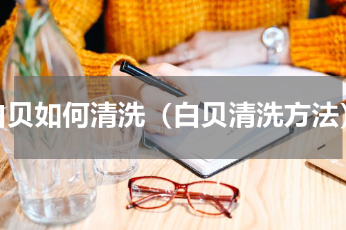 白贝如何清洗（白贝清洗方法）